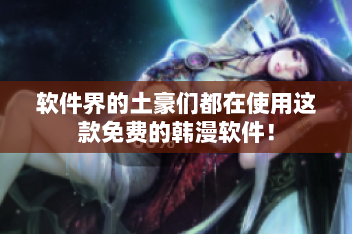 软件界的土豪们都在使用这款免费的韩漫软件！