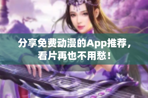 分享免费动漫的App推荐，看片再也不用愁！