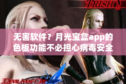 无害软件？月光宝盒app的色板功能不必担心病毒安全问题