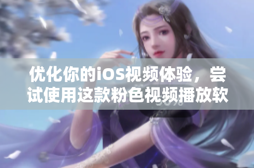 优化你的iOS视频体验，尝试使用这款粉色视频播放软件！