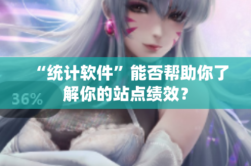 “统计软件”能否帮助你了解你的站点绩效？