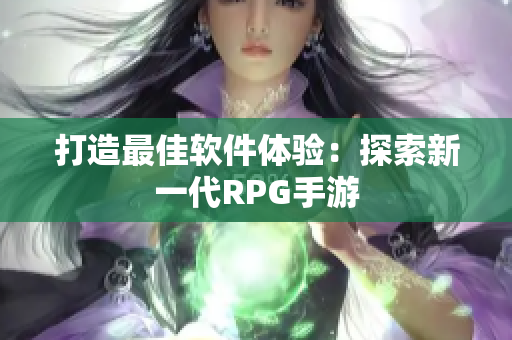 打造最佳软件体验：探索新一代RPG手游