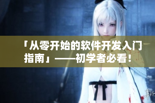 「从零开始的软件开发入门指南」——初学者必看！