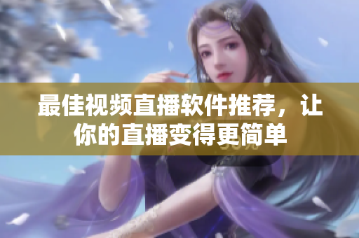 最佳视频直播软件推荐，让你的直播变得更简单