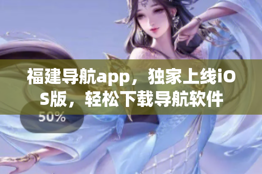 福建导航app，独家上线iOS版，轻松下载导航软件