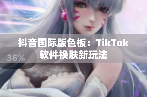 抖音国际版色板：TikTok软件换肤新玩法
