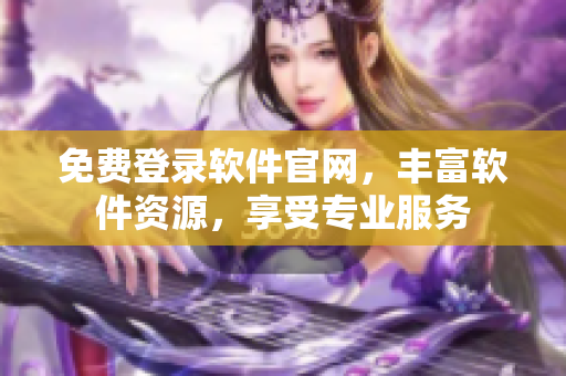 免费登录软件官网，丰富软件资源，享受专业服务