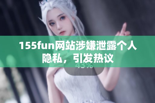 155fun网站涉嫌泄露个人隐私，引发热议