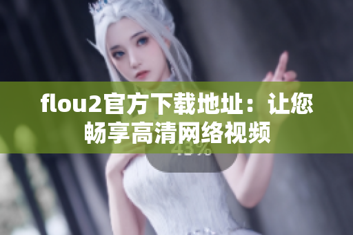 flou2官方下载地址：让您畅享高清网络视频