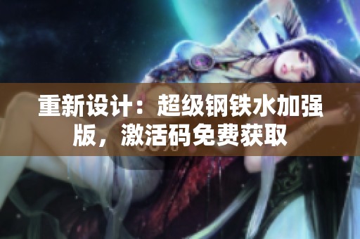 重新设计：超级钢铁水加强版，激活码免费获取