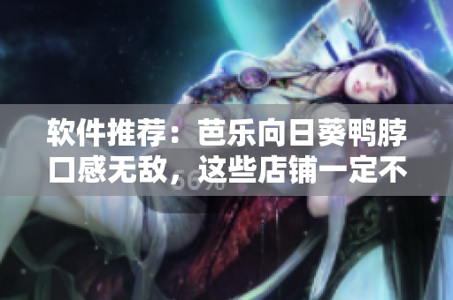 软件推荐：芭乐向日葵鸭脖口感无敌，这些店铺一定不容错过！