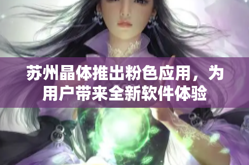 苏州晶体推出粉色应用，为用户带来全新软件体验