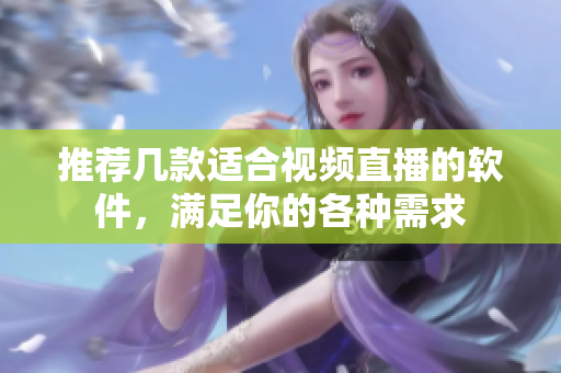 推荐几款适合视频直播的软件，满足你的各种需求