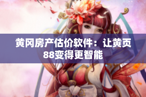 黄冈房产估价软件：让黄页88变得更智能