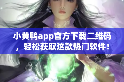 小黄鸭app官方下载二维码，轻松获取这款热门软件！