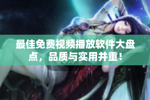 最佳免费视频播放软件大盘点，品质与实用并重！