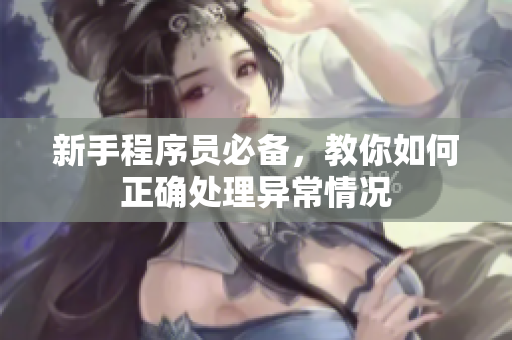 新手程序员必备，教你如何正确处理异常情况