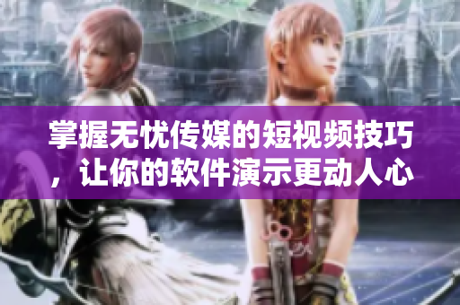 掌握无忧传媒的短视频技巧，让你的软件演示更动人心弦