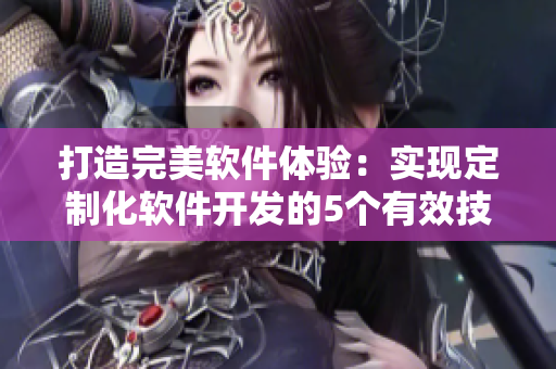 打造完美软件体验：实现定制化软件开发的5个有效技巧