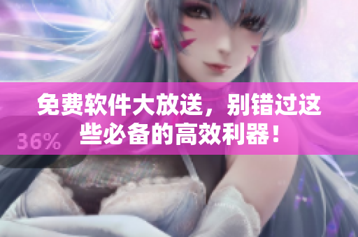 免费软件大放送，别错过这些必备的高效利器！