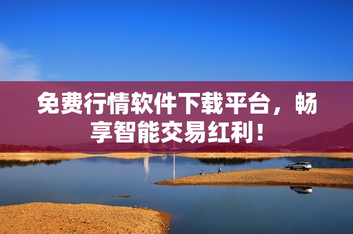 免费行情软件下载平台，畅享智能交易红利！