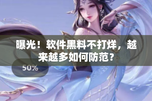 曝光！软件黑料不打烊，越来越多如何防范？