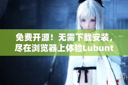 免费开源！无需下载安装，尽在浏览器上体验Lubuntu操作系统