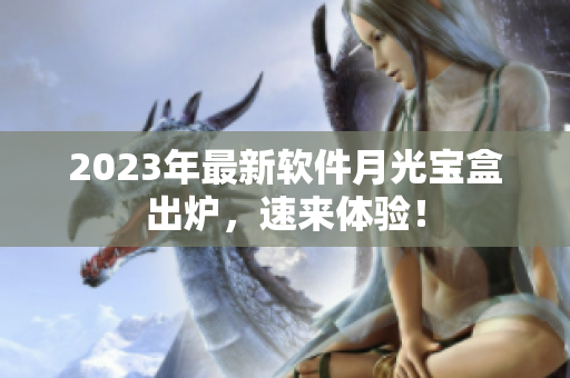 2023年最新软件月光宝盒出炉，速来体验！