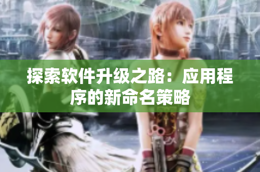 探索软件升级之路：应用程序的新命名策略
