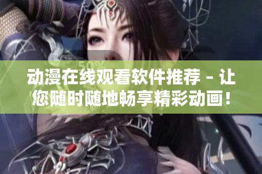 动漫在线观看软件推荐 – 让您随时随地畅享精彩动画！