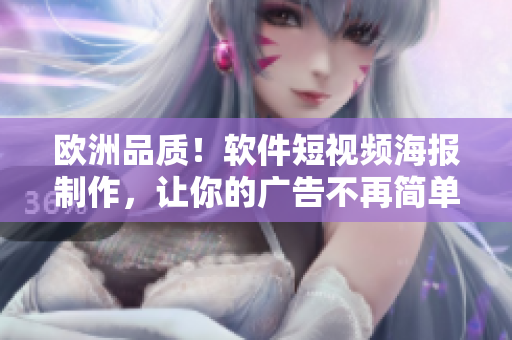 欧洲品质！软件短视频海报制作，让你的广告不再简单。