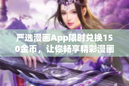 严选漫画App限时兑换150金币，让你畅享精彩漫画