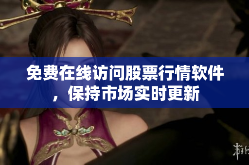 免费在线访问股票行情软件，保持市场实时更新
