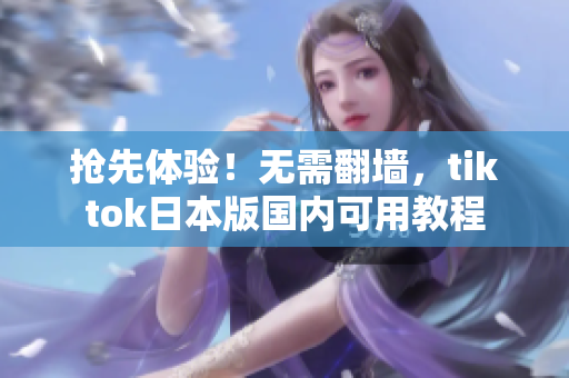 抢先体验！无需翻墙，tiktok日本版国内可用教程