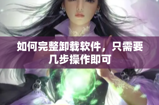 如何完整卸载软件，只需要几步操作即可