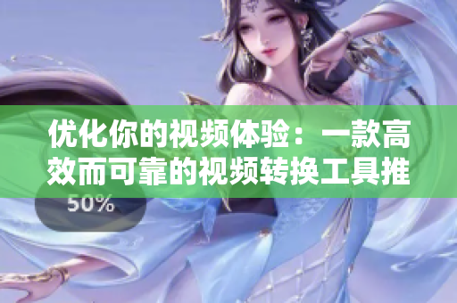 优化你的视频体验：一款高效而可靠的视频转换工具推荐