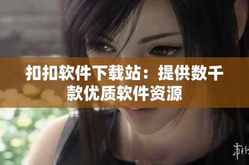 扣扣软件下载站：提供数千款优质软件资源