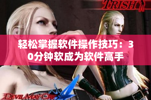 轻松掌握软件操作技巧：30分钟软成为软件高手