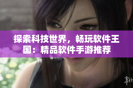 探索科技世界，畅玩软件王国：精品软件手游推荐