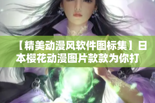 【精美动漫风软件图标集】日本樱花动漫图片款款为你打造！