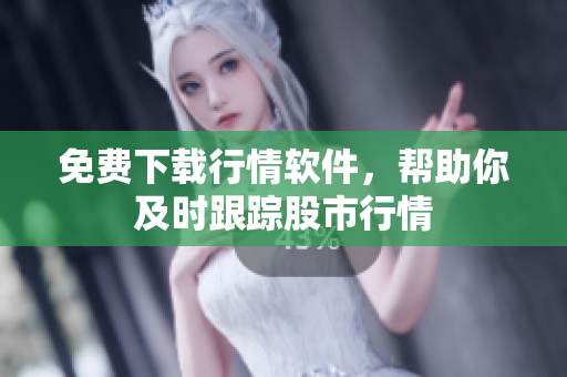 免费下载行情软件，帮助你及时跟踪股市行情