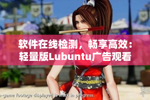 软件在线检测，畅享高效：轻量版Lubuntu广告观看体验！