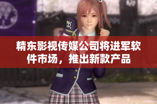精东影视传媒公司将进军软件市场，推出新款产品