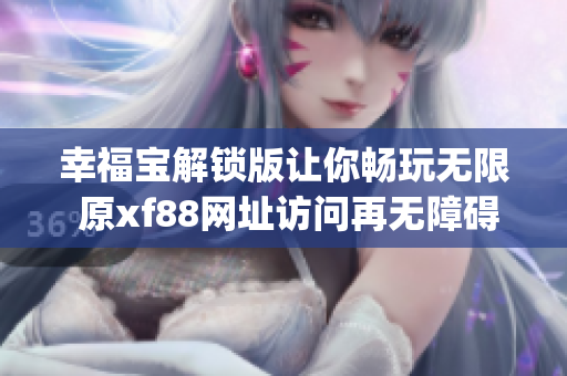 幸福宝解锁版让你畅玩无限 原xf88网址访问再无障碍(1)