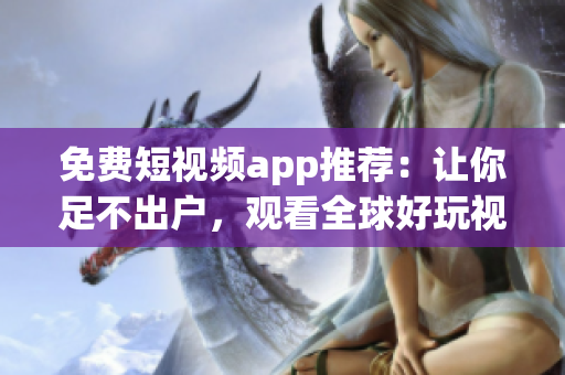 免费短视频app推荐：让你足不出户，观看全球好玩视频！