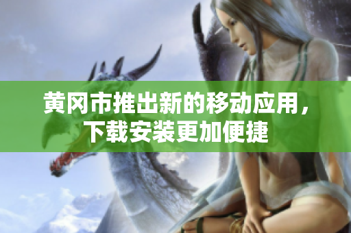 黄冈市推出新的移动应用，下载安装更加便捷