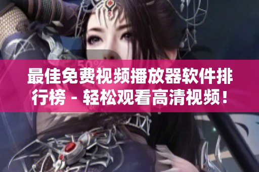 最佳免费视频播放器软件排行榜 - 轻松观看高清视频！