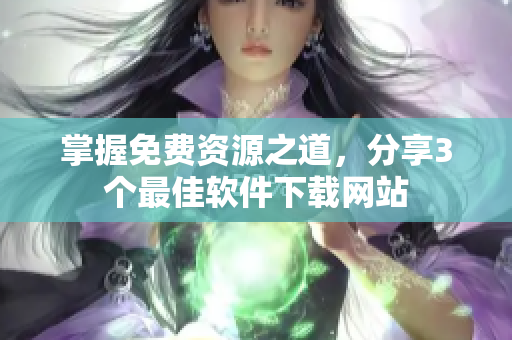 掌握免费资源之道，分享3个最佳软件下载网站