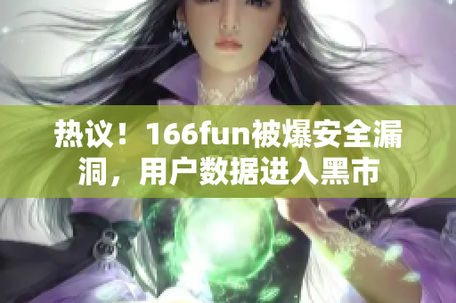 热议！166fun被爆安全漏洞，用户数据进入黑市