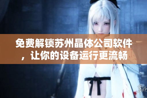 免费解锁苏州晶体公司软件，让你的设备运行更流畅